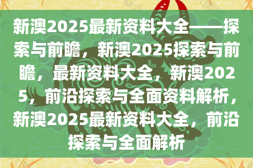 2025新澳正版资料最新更新,探索未来，聚焦新澳正版资料的最新更新（XXXX年）