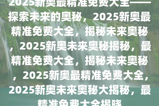 2025新奥精准资料免费大全078期,探索未来，2025新奥精准资料免费大全（第078期）