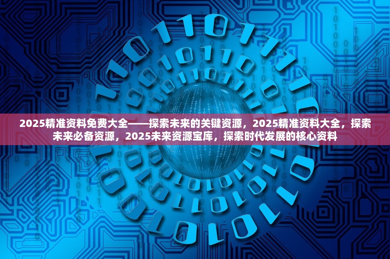 2025精准正版资料,迈向精准正版资料的未来，探索2025年的数据世界